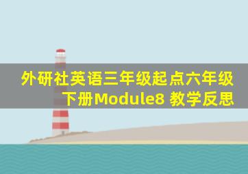 外研社英语三年级起点六年级下册Module8 教学反思